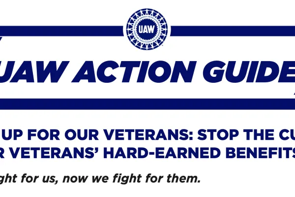UAW Action Guide. Stand Up for Our Veterans. Stop the Cuts to Our Veterans' Hard-Earned Benefits. They fought for us, now we fight for them.